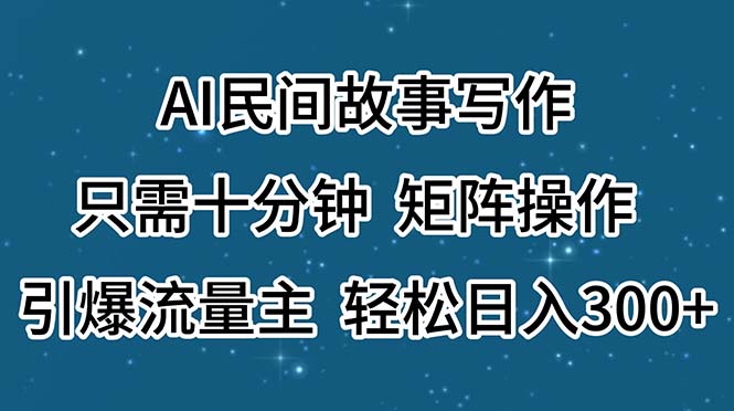 （11559期）AI民间故事写作，只需十分钟，矩阵操作，引爆流量主，轻松日入300+-自媒体副业资源网