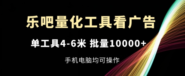 乐吧量化工具看广告，单工具4-6米，批量1w+，手机电脑均可操作-自媒体副业资源网