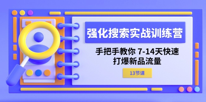 （11557期）强化 搜索实战训练营，手把手教你 7-14天快速-打爆新品流量（13节课）-自媒体副业资源网