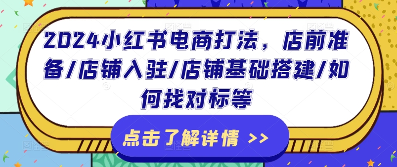 2024小红书电商打法，店前准备/店铺入驻/店铺基础搭建/如何找对标等-自媒体副业资源网