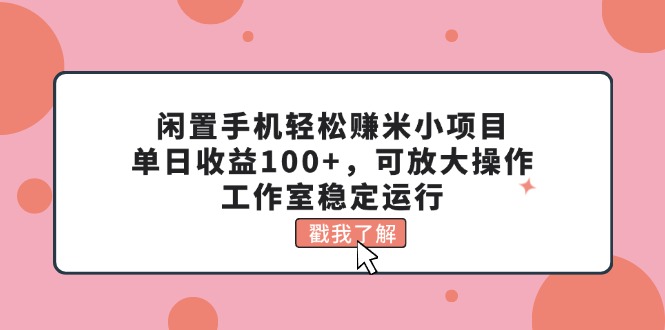 （11562期）闲置手机轻松赚米小项目，单日收益100+，可放大操作，工作室稳定运行-自媒体副业资源网