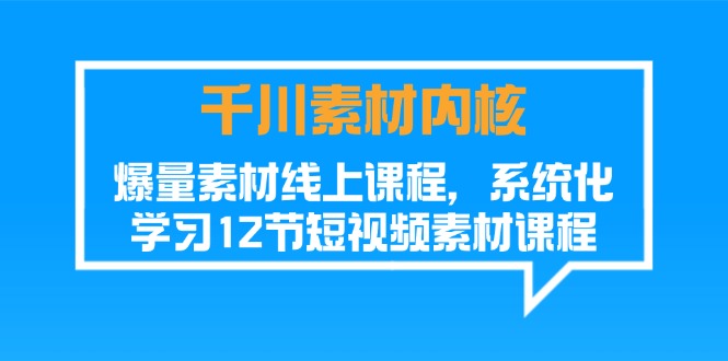 千川素材内核，爆量素材线上课程，系统化学习短视频素材（12节）-自媒体副业资源网