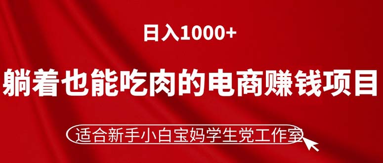 （11571期）躺着也能吃肉的电商赚钱项目，日入1000+，适合新手小白宝妈学生党工作室-自媒体副业资源网