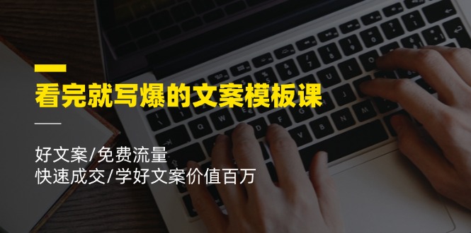 （11570期）看完就 写爆的文案模板课，好文案/免费流量/快速成交/学好文案价值百万-自媒体副业资源网