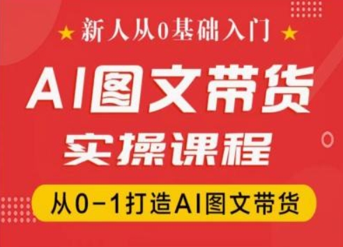 新人从0基础入门，抖音AI图文带货实操课程，从0-1打造AI图文带货-自媒体副业资源网