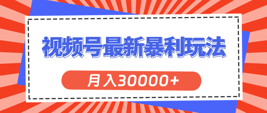 （11588期）视频号最新暴利玩法，轻松月入30000+-自媒体副业资源网