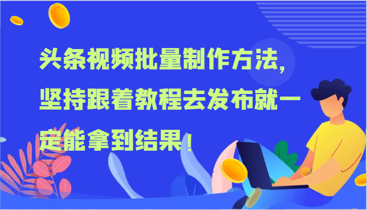 头条视频批量制作方法，坚持跟着教程去发布就一定能拿到结果！-自媒体副业资源网