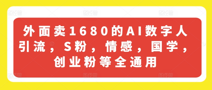 外面卖1680的AI数字人引流，S粉，情感，国学，创业粉等全通用-自媒体副业资源网