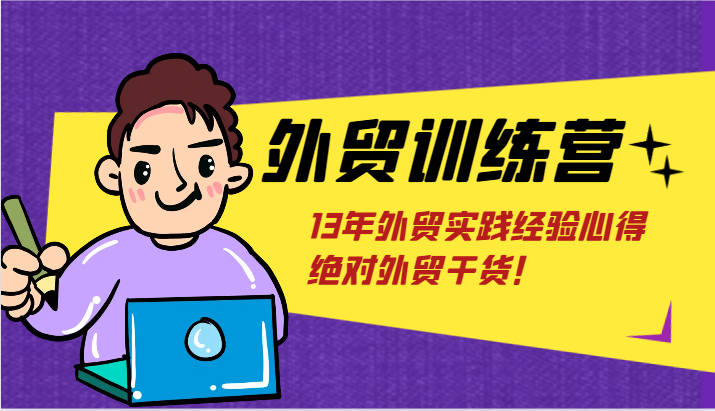 外贸训练营-浅到深，学得超快，拆解外贸的底层逻辑，打破你对外贸的固有认知！-自媒体副业资源网