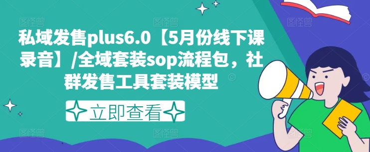 私域发售plus6.0【5月份线下课录音】/全域套装sop流程包，社群发售工具套装模型-自媒体副业资源网