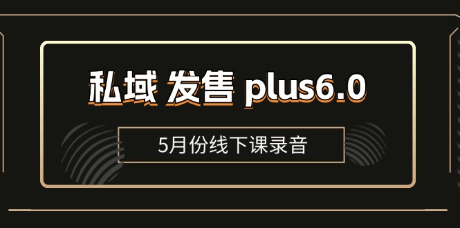 （11612期）私域 发售 plus6.0【5月份线下课录音】/全域套装 sop流程包，社群发售…-自媒体副业资源网