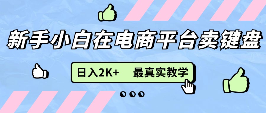 （11610期）新手小白在电商平台卖键盘，日入2K+最真实教学-自媒体副业资源网