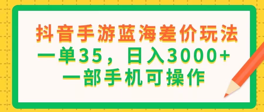 （11609期）抖音手游蓝海差价玩法，一单35，日入3000+，一部手机可操作-自媒体副业资源网