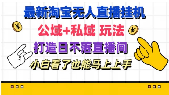 最新淘宝挂机无人直播 公域+私域玩法打造真正的日不落直播间 小白看了也能马上上手-自媒体副业资源网