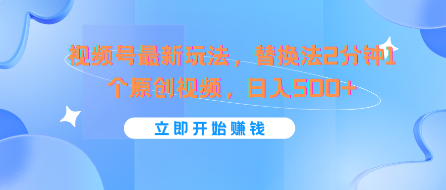 视频号最新玩法，替换法2分钟1个原创视频，日入500+-自媒体副业资源网