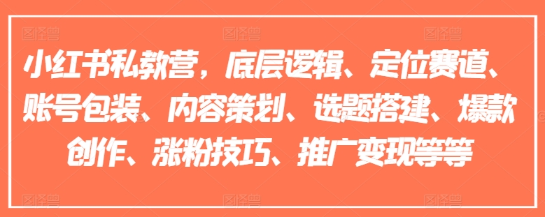 小红书私教营，底层逻辑、定位赛道、账号包装、内容策划、选题搭建、爆款创作、涨粉技巧、推广变现等等-自媒体副业资源网