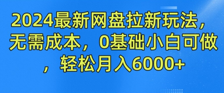 2024最新网盘拉新玩法，无需成本，0基础小白可做，轻松月入6000+-自媒体副业资源网