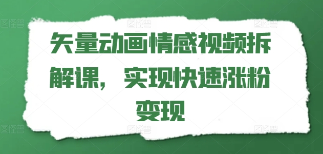 矢量动画情感视频拆解课，实现快速涨粉变现-自媒体副业资源网