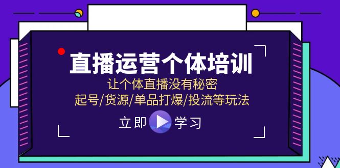 （11636期）直播运营个体培训，让个体直播没有秘密，起号/货源/单品打爆/投流等玩法-自媒体副业资源网