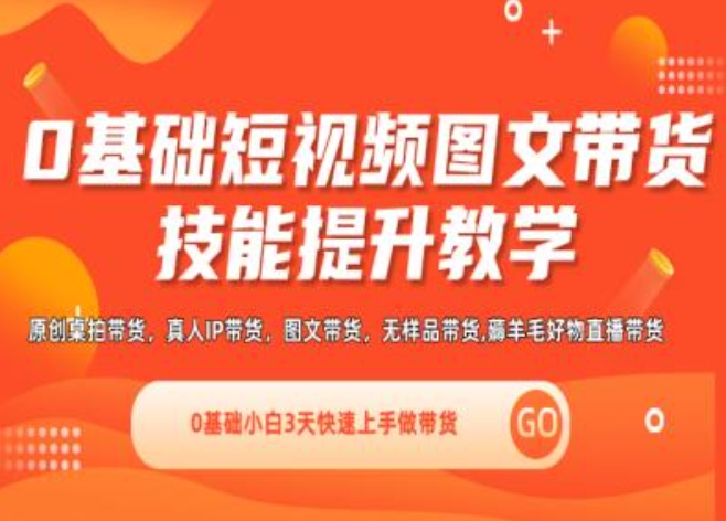 0基础短视频图文带货实操技能提升教学(直播课+视频课),0基础小白3天快速上手做带货-自媒体副业资源网