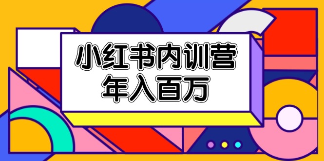 小红书内训营，底层逻辑/定位赛道/账号包装/内容策划/爆款创作/年入百万-自媒体副业资源网