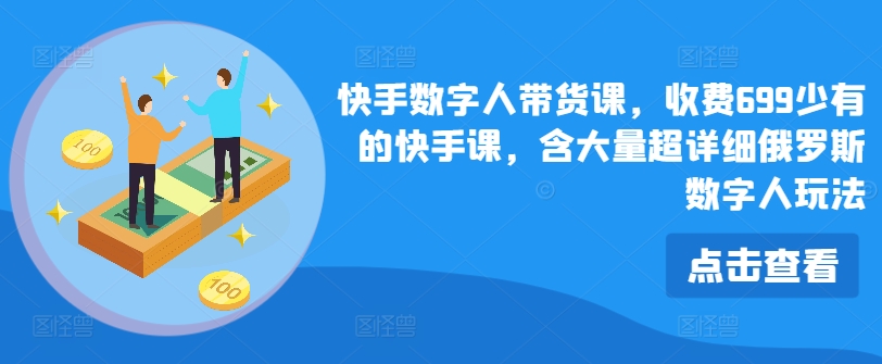 快手数字人带货课，收费699少有的快手课，含大量超详细俄罗斯数字人玩法-自媒体副业资源网