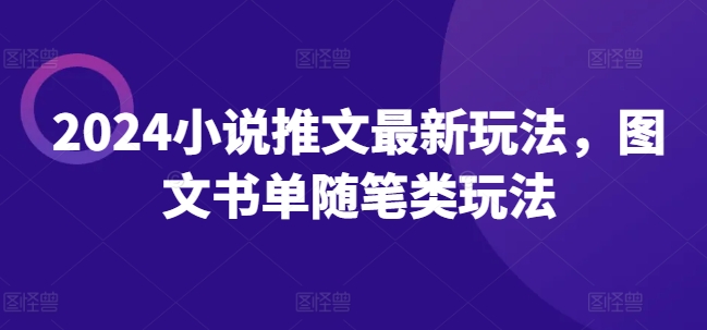 2024小说推文最新玩法，图文书单随笔类玩法-自媒体副业资源网