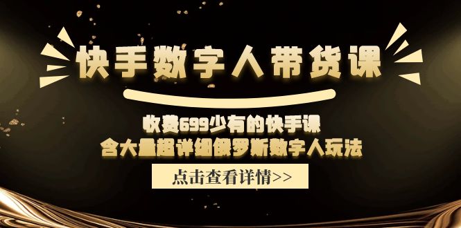 （11640期）快手数字人带货课，收费699少有的快手课，含大量超详细俄罗斯数字人玩法-自媒体副业资源网