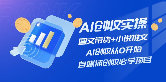 （11638期）AI创收实操—图文带货+小说推文，AI创收从0开始，自媒体创收必学项目-自媒体副业资源网