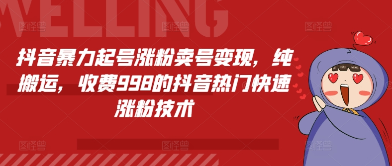 抖音暴力起号涨粉卖号变现，纯搬运，收费998的抖音热门快速涨粉技术-自媒体副业资源网