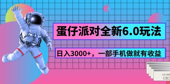 （11660期）蛋仔派对全新6.0玩法，，日入3000+，一部手机做就有收益-自媒体副业资源网