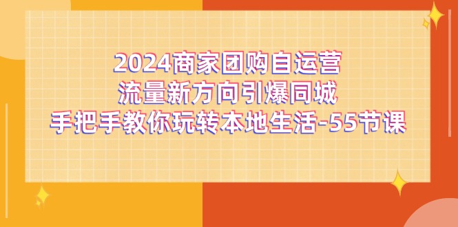 2024商家团购自运营流量新方向引爆同城，手把手教你玩转本地生活（67节完整版）-自媒体副业资源网