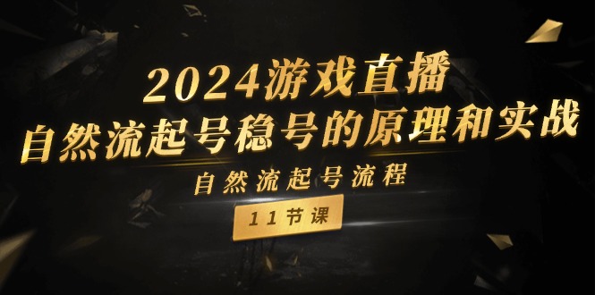 2024游戏直播自然流起号稳号的原理和实战，自然流起号流程（11节）-自媒体副业资源网