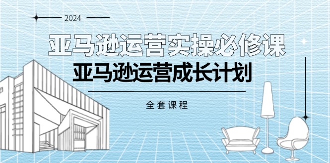 （11668期）亚马逊运营实操必修课，亚马逊运营成长计划（全套课程）-自媒体副业资源网