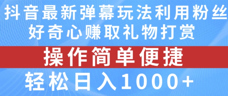 抖音弹幕最新玩法，利用粉丝好奇心赚取礼物打赏，轻松日入1000+-自媒体副业资源网