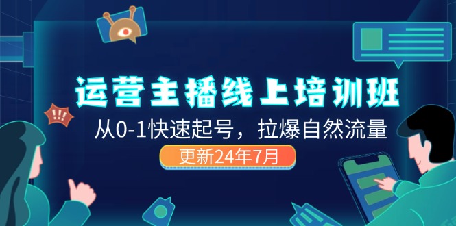 （11672期）2024运营 主播线上培训班，从0-1快速起号，拉爆自然流量 (更新24年7月)-自媒体副业资源网