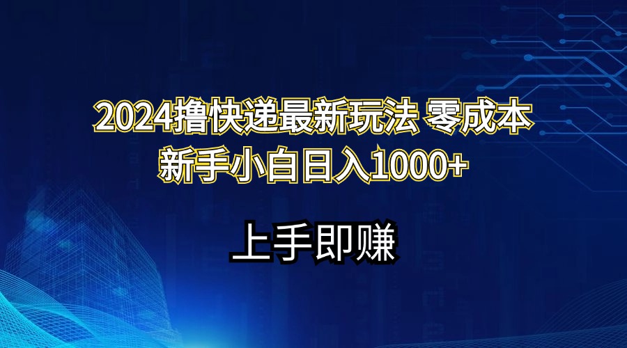 （11680期）2024撸快递最新玩法零成本新手小白日入1000+-自媒体副业资源网