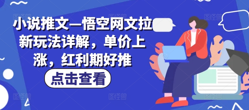 小说推文—悟空网文拉新玩法详解，单价上涨，红利期好推-自媒体副业资源网