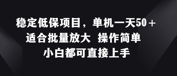 稳定低保项目，单机一天50+适合批量放大 操作简单 小白都可直接上手-自媒体副业资源网