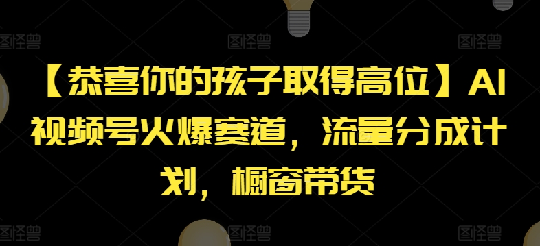 【恭喜你的孩子取得高位】AI视频号火爆赛道，流量分成计划，橱窗带货-自媒体副业资源网