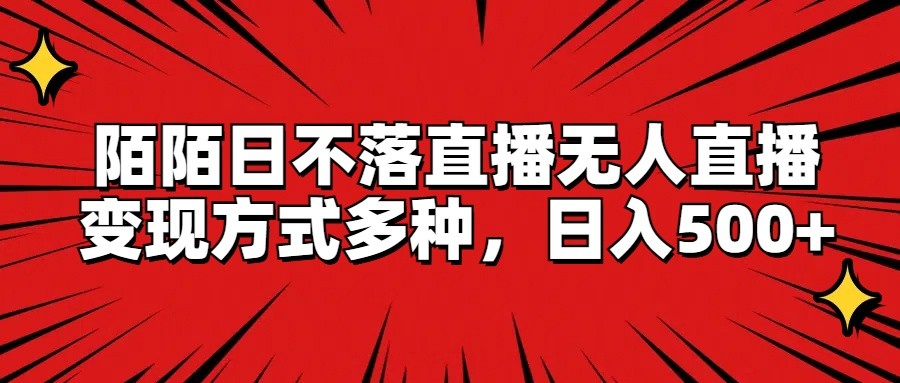 陌陌日不落直播无人直播，变现方式多种，日入500+-自媒体副业资源网