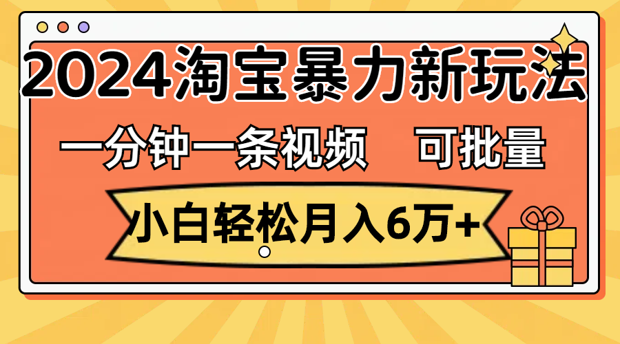 （11700期）一分钟一条视频，小白轻松月入6万+，2024淘宝暴力新玩法，可批量放大收益-自媒体副业资源网