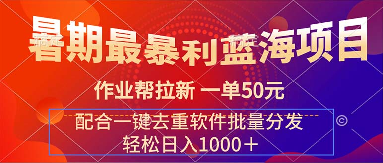 （11694期）暑期最暴利蓝海项目 作业帮拉新 一单50元 配合一键去重软件批量分发-自媒体副业资源网