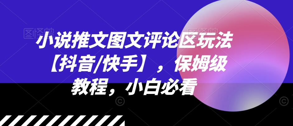 小说推文图文评论区玩法【抖音/快手】，保姆级教程，小白必看-自媒体副业资源网