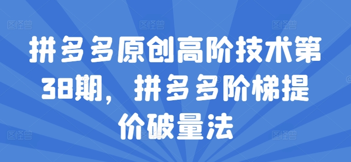 拼多多原创高阶技术第38期，拼多多阶梯提价破量法-自媒体副业资源网