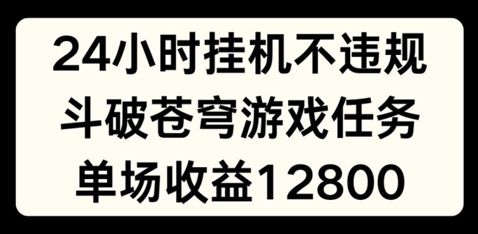 24小时无人挂JI不违规，斗破苍穹游戏任务，单场直播最高收益1280-自媒体副业资源网