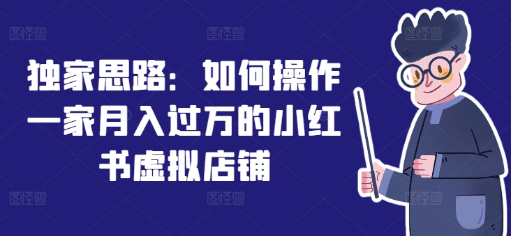 独家思路：如何操作一家月入过万的小红书虚拟店铺-自媒体副业资源网