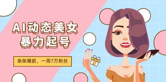 （11705期）AI动态美女暴力起号2.0，新赛道原创作品，条条爆款，一周7万粉丝-自媒体副业资源网