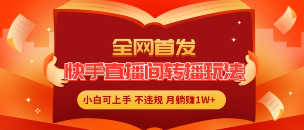 全网首发，快手直播间转播玩法简单躺赚，真正的全无人直播，小白轻松上手月入1W+-自媒体副业资源网