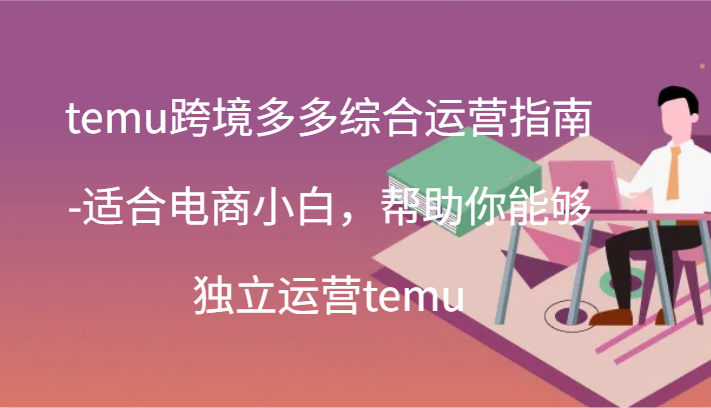 temu跨境多多综合运营指南-适合电商小白，帮助你能够独立运营temu(44节)-自媒体副业资源网